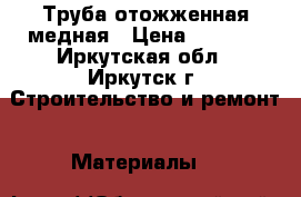 Труба отожженная медная › Цена ­ 8 000 - Иркутская обл., Иркутск г. Строительство и ремонт » Материалы   